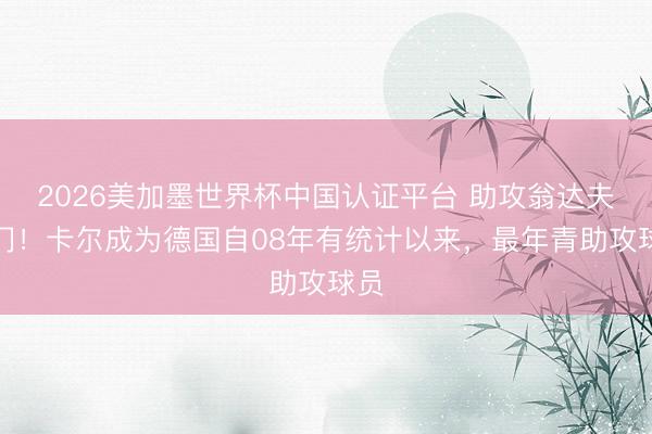 2026美加墨世界杯中国认证平台 助攻翁达夫破门！卡尔成为德国自08年有统计以来，最年青助攻球员