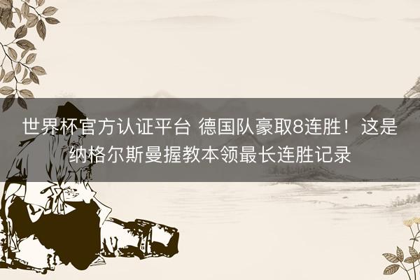 世界杯官方认证平台 德国队豪取8连胜！这是纳格尔斯曼握教本领最长连胜记录