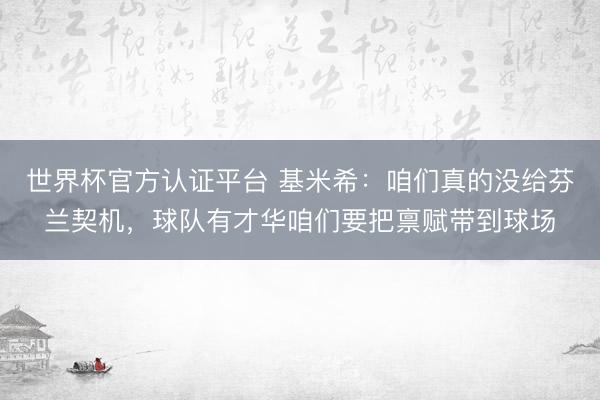 世界杯官方认证平台 基米希：咱们真的没给芬兰契机，球队有才华咱们要把禀赋带到球场