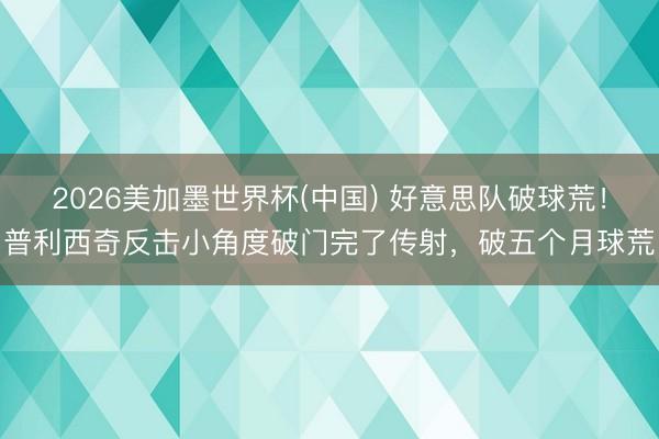 2026美加墨世界杯(中国) 好意思队破球荒！普利西奇反击小角度破门完了传射，破五个月球荒