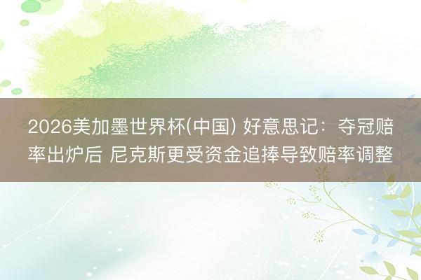 2026美加墨世界杯(中国) 好意思记：夺冠赔率出炉后 尼克斯更受资金追捧导致赔率调整