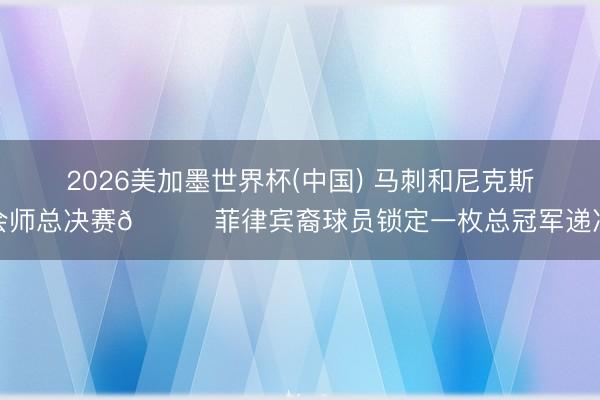 2026美加墨世界杯(中国) 马刺和尼克斯会师总决赛🏆菲律宾裔球员锁定一枚总冠军递次