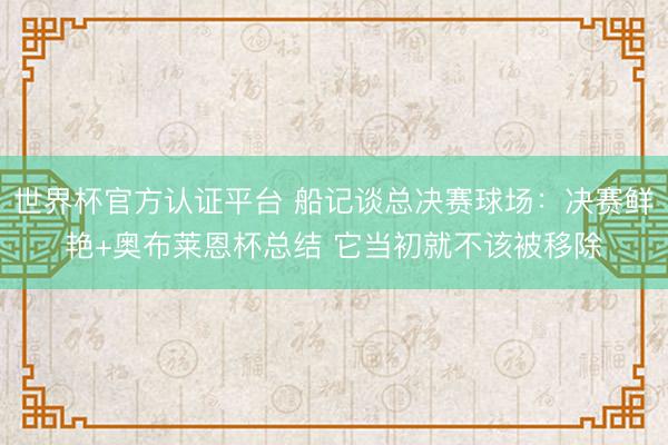 世界杯官方认证平台 船记谈总决赛球场：决赛鲜艳+奥布莱恩杯总结 它当初就不该被移除