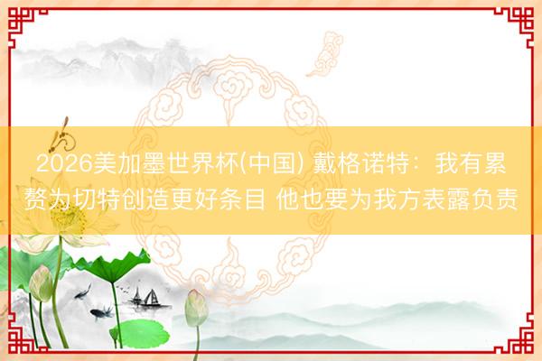 2026美加墨世界杯(中国) 戴格诺特：我有累赘为切特创造更好条目 他也要为我方表露负责