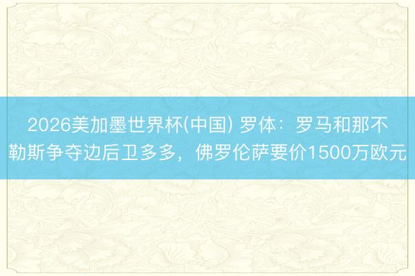 2026美加墨世界杯(中国) 罗体：罗马和那不勒斯争夺边后卫多多，佛罗伦萨要价1500万欧元