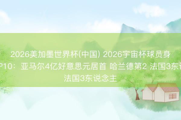 2026美加墨世界杯(中国) 2026宇宙杯球员身价TOP10：亚马尔4亿好意思元居首 哈兰德第2 法国3东说念主