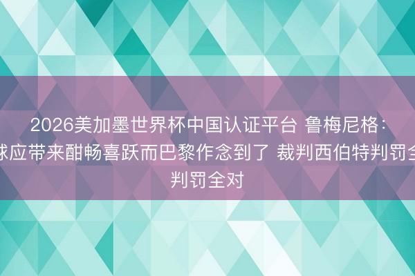 2026美加墨世界杯中国认证平台 鲁梅尼格：足球应带来酣畅喜跃而巴黎作念到了 裁判西伯特判罚全对