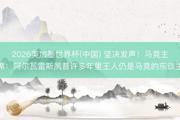 2026美加墨世界杯(中国) 坚决发声！马竞主席：阿尔瓦雷斯夙昔许多年里王人仍是马竞的东谈主