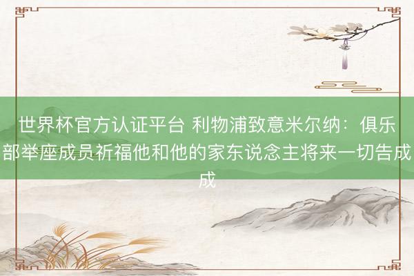 世界杯官方认证平台 利物浦致意米尔纳：俱乐部举座成员祈福他和他的家东说念主将来一切告成