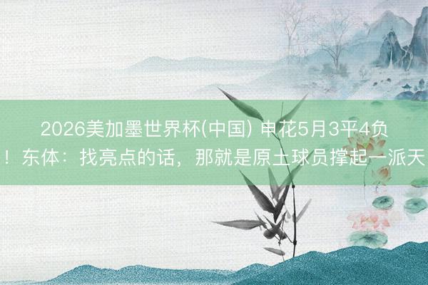 2026美加墨世界杯(中国) 申花5月3平4负!东体:找亮点的话,那就是原土球员撑起一派天