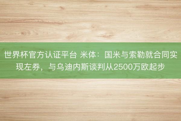 世界杯官方认证平台 米体：国米与索勒就合同实现左券，与乌迪内斯谈判从2500万欧起步