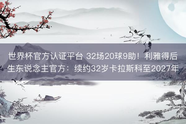 世界杯官方认证平台 32场20球9助！利雅得后生东说念主官方：续约32岁卡拉斯科至2027年