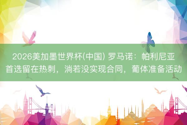 2026美加墨世界杯(中国) 罗马诺：帕利尼亚首选留在热刺，淌若没实现合同，葡体准备活动