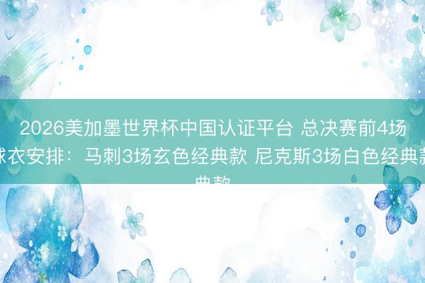 2026美加墨世界杯中国认证平台 总决赛前4场球衣安排：马刺3场玄色经典款 尼克斯3场白色经典款