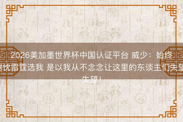 2026美加墨世界杯中国认证平台 威少：始终谢忱雷霆选我 是以我从不念念让这里的东谈主们失望！