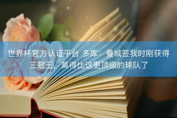 世界杯官方认证平台 多库：曼城签我时刚获得三冠王，莫得比这更顶级的球队了