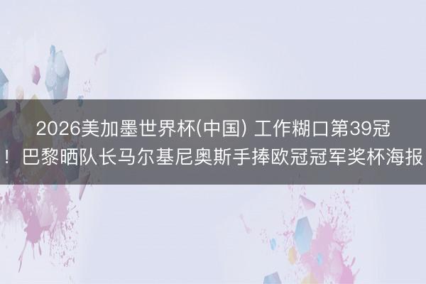 2026美加墨世界杯(中国) 工作糊口第39冠！巴黎晒队长马尔基尼奥斯手捧欧冠冠军奖杯海报