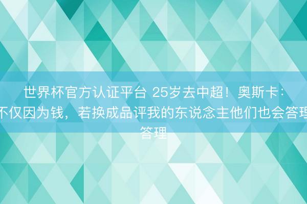 世界杯官方认证平台 25岁去中超！奥斯卡：不仅因为钱，若换成品评我的东说念主他们也会答理