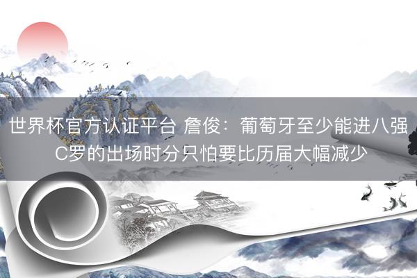 世界杯官方认证平台 詹俊：葡萄牙至少能进八强 C罗的出场时分只怕要比历届大幅减少