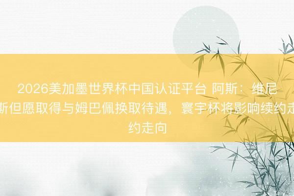 2026美加墨世界杯中国认证平台 阿斯：维尼修斯但愿取得与姆巴佩换取待遇，寰宇杯将影响续约走向