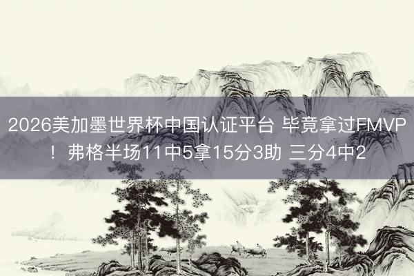 2026美加墨世界杯中国认证平台 毕竟拿过FMVP！弗格半场11中5拿15分3助 三分4中2