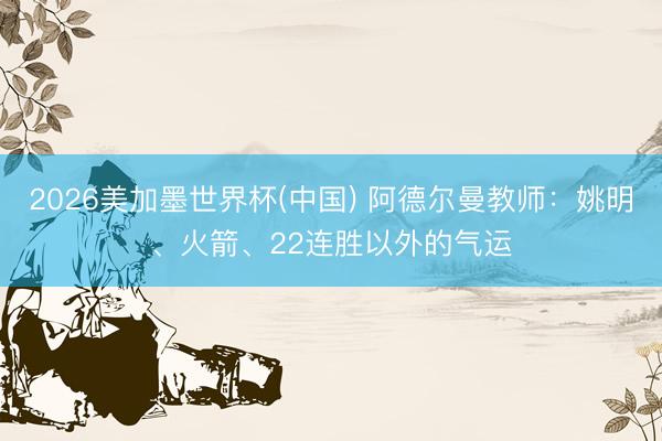 2026美加墨世界杯(中国) 阿德尔曼教师：姚明、火箭、22连胜以外的气运