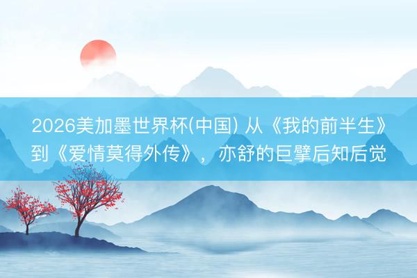 2026美加墨世界杯(中国) 从《我的前半生》到《爱情莫得外传》,亦舒的巨擘后知后觉